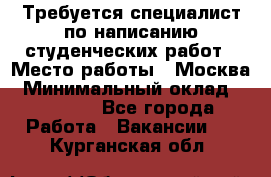 Требуется специалист по написанию студенческих работ › Место работы ­ Москва › Минимальный оклад ­ 10 000 - Все города Работа » Вакансии   . Курганская обл.